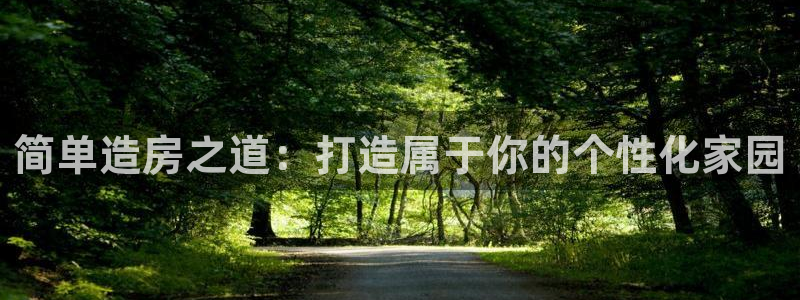 意昂体育3招商电话号码查询：简单造房之道：打造属于你的个性化家园