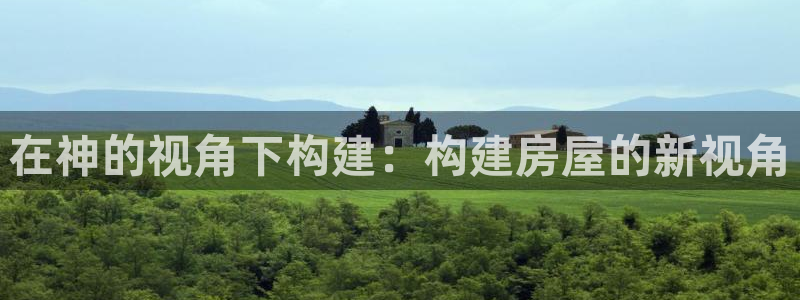 意昂体育3平台注册要钱吗安全吗：在神的视角下构建：构建房屋的新视角