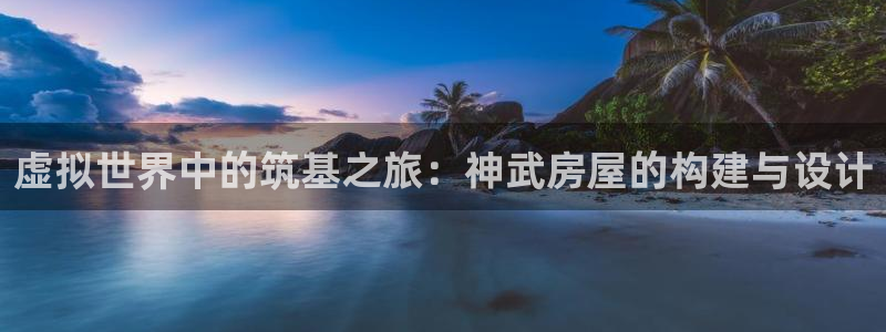 意昂3娱乐是那个系列的台子：虚拟世界中的筑基之旅：神武房屋的构建与设计