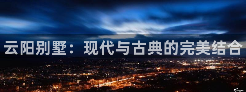 意昂3神州：云阳别墅：现代与古典的完美结合