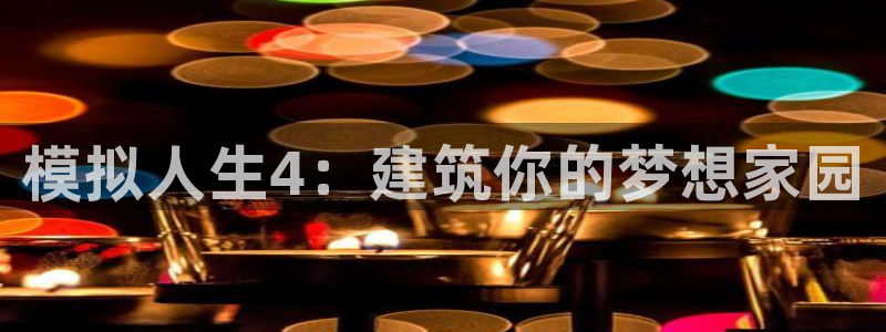 意昂3娱乐：模拟人生4：建筑你的梦想家园