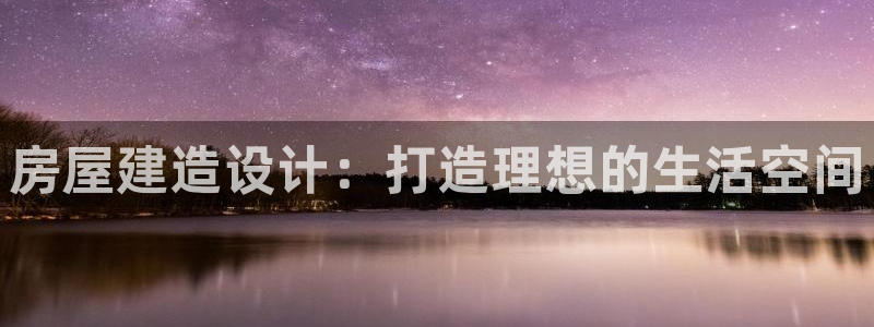 意昂体育3招商电话是多少：房屋建造设计：打造理想的生活空间