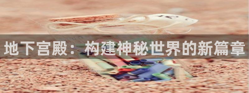 意昂体育3平台注册要钱吗安全吗：地下宫殿：构建神秘世界的新篇章