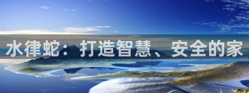意昂体育3平台是正规平台吗：水律蛇：打造智慧、安全的家