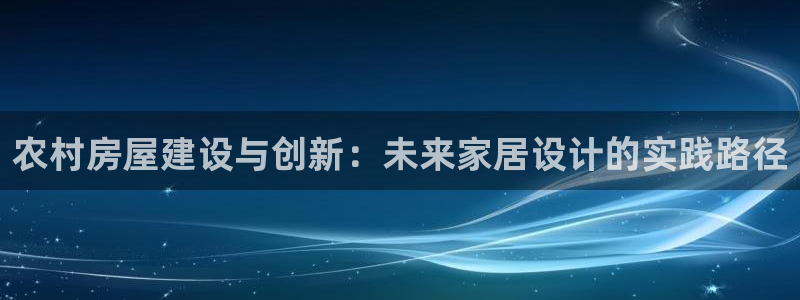 意昂体育3招商电话是多少号码：农村房屋建设与创新：未来家居设计的实践路径