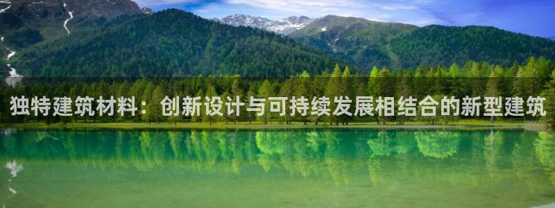 意昂3娱乐下载：独特建筑材料：创新设计与可持续发展相结合的新型建筑
