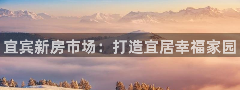 意昂体育3招商电话号码是多少号：宜宾新房市场：打造宜居幸福家园