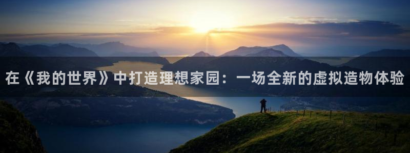 意昂体育3招商电话号码查询是多少：在《我的世界》中打造理想家园：一场全新的虚拟造物体验