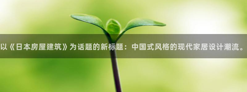 意昂体育3软件：以《日本房屋建筑》为话题的新标题：中国式风格的现代家居设计潮流。