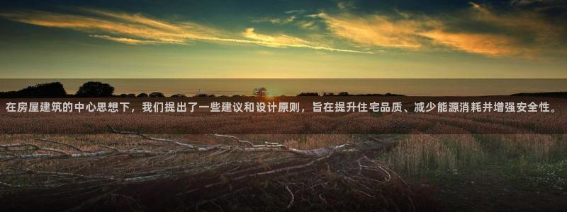 意昂体育3招商电话地址：在房屋建筑的中心思想下，我们提出了一些建议和设计原则，旨在提升住宅品质、减少能源消耗并增强安全性。
