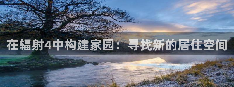 意昂体育3平台注册要钱吗是真的吗：在辐射4中构建家园：寻找新的居住空间
