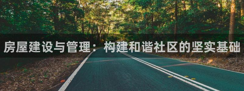 意昂3神州：房屋建设与管理：构建和谐社区的坚实基础