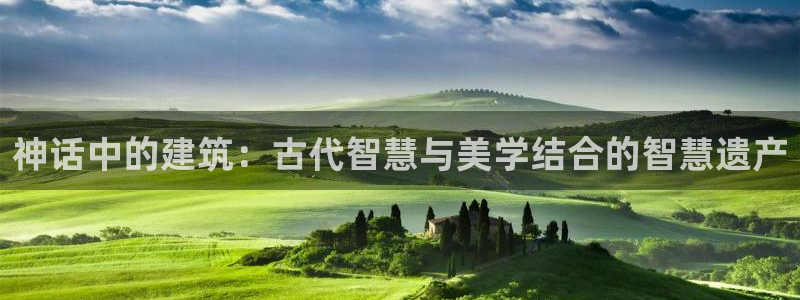 意昂3集团官网网址：神话中的建筑：古代智慧与美学结合的智慧遗产
