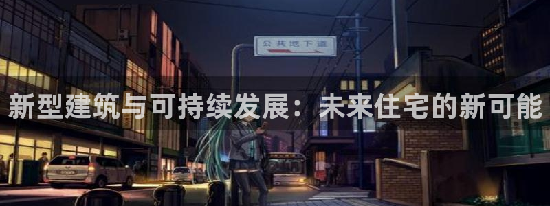 意昂体育3招商电话地址：新型建筑与可持续发展：未来住宅的新可能