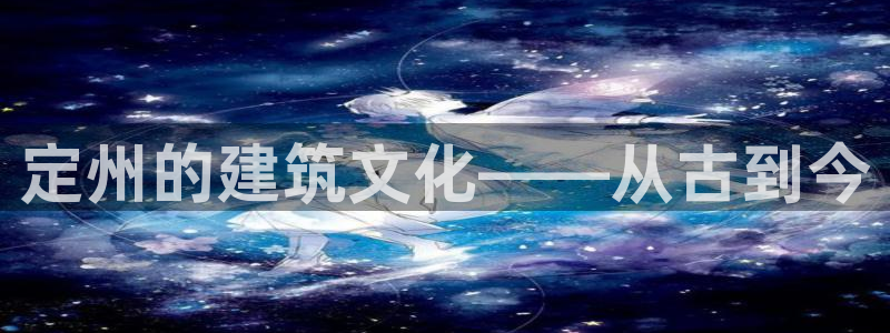 意昂体育3招商电话是多少啊：定州的建筑文化——从古到今