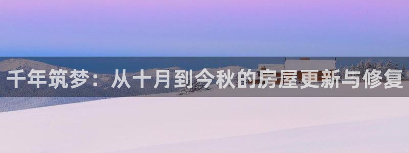意昂体育3：千年筑梦：从十月到今秋的房屋更新与修复