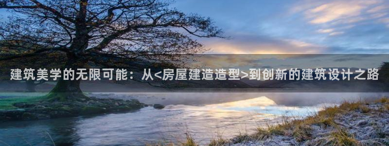 意昂体育3平台注册流程图：建筑美学的无限可能：从<房屋建造造型>到创新的建筑设计之路