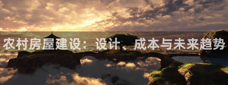 意昂体育3招商电话号码查询是多少：农村房屋建设：设计、成本与未来趋势