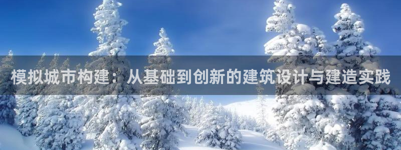 意昂3官方：模拟城市构建：从基础到创新的建筑设计与建造实践