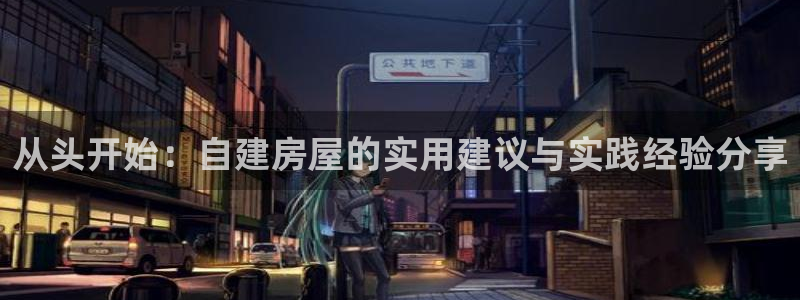 意昂3官方：从头开始：自建房屋的实用建议与实践经验分享