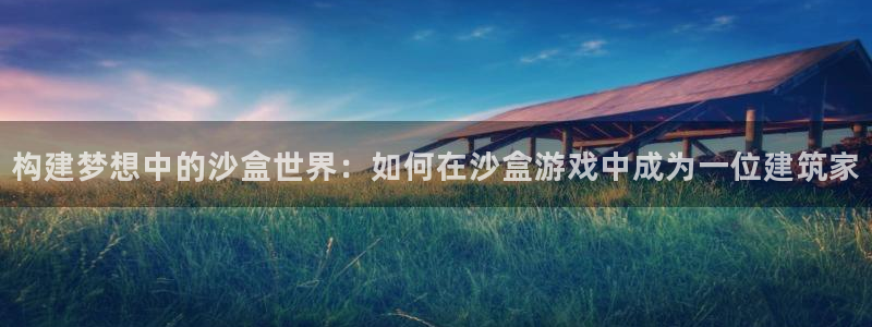 注册意昂3：构建梦想中的沙盒世界：如何在沙盒游戏中成为一位建筑家