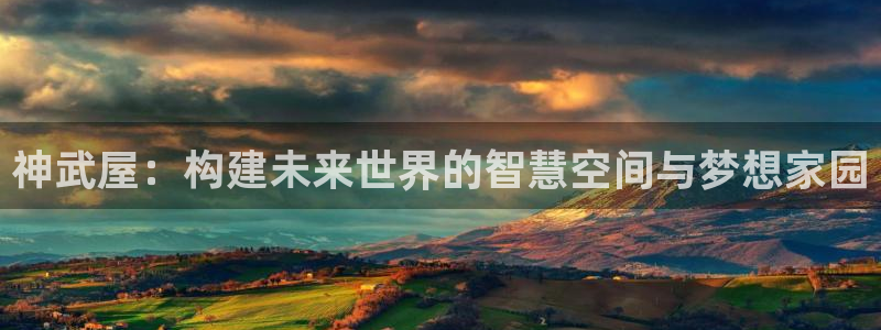意昂3集团：神武屋：构建未来世界的智慧空间与梦想家园