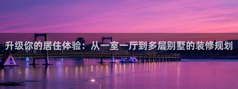 意昂体育3招商电话是多少：升级你的居住体验：从一室一厅到多层别墅的装修规划