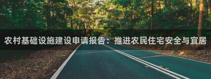 意昂体育3招商：农村基础设施建设申请报告：推进农民住宅安全与宜居