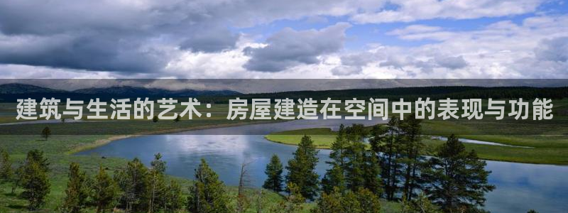 意昂体育3平台注册：建筑与生活的艺术：房屋建造在空间中的表现与功能