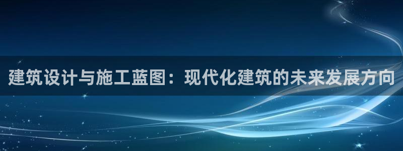 意昂体育3平台APP：建筑设计与施工蓝图：现代化建筑的未来发展方向