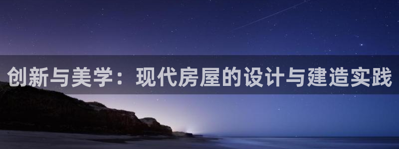 意昂体育3平台：创新与美学：现代房屋的设计与建造实践