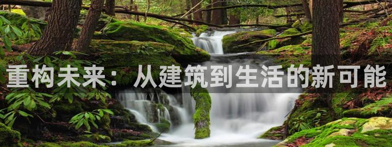 意昂体育3招商电话号码：重构未来：从建筑到生活的新可能