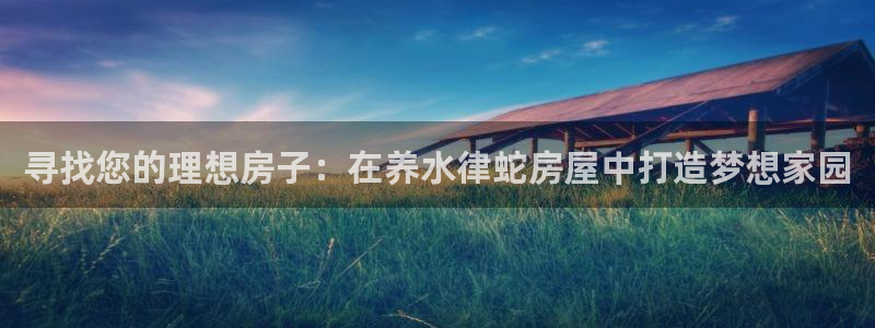 意昂体育3平台注册：寻找您的理想房子：在养水律蛇房屋中打造梦想家园