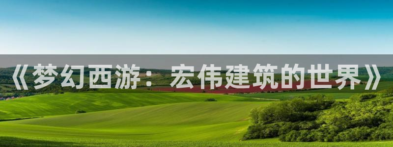 意昂体育3平台是正规平台吗知乎：《梦幻西游：宏伟建筑的世界》