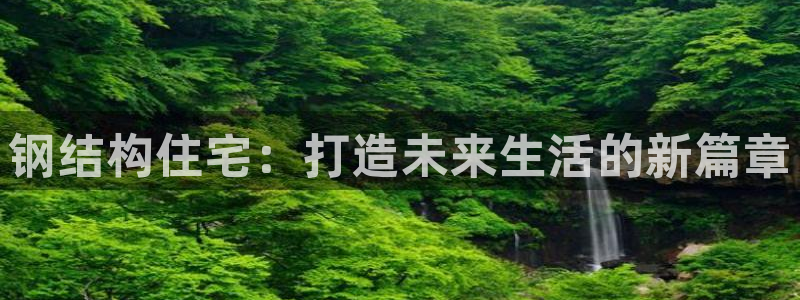 意昂集团官网：钢结构住宅：打造未来生活的新篇章