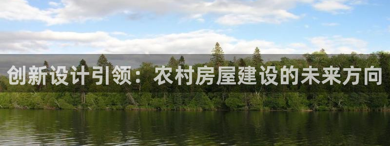 意昂体育3招商电话是多少啊：创新设计引领：农村房屋建设的未来方向