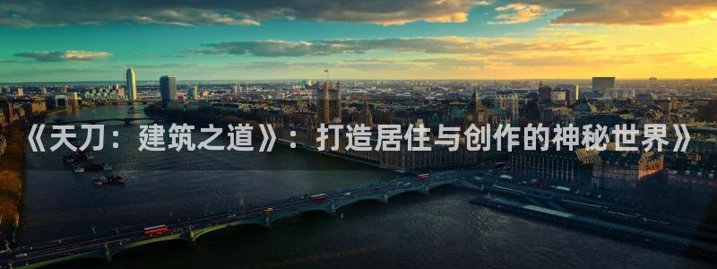 意昂体育3：《天刀：建筑之道》：打造居住与创作的神秘世界》