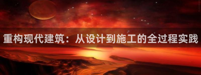意昂3官网：重构现代建筑：从设计到施工的全过程实践