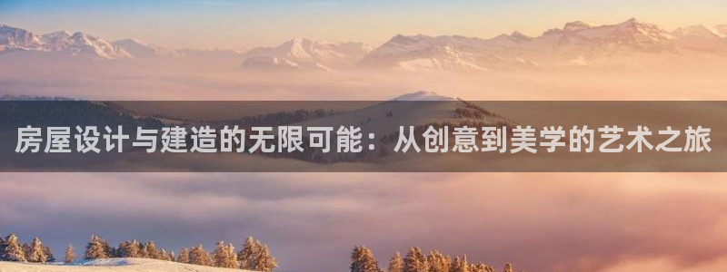 海南意昂体育3：房屋设计与建造的无限可能：从创意到美学的艺术之旅
