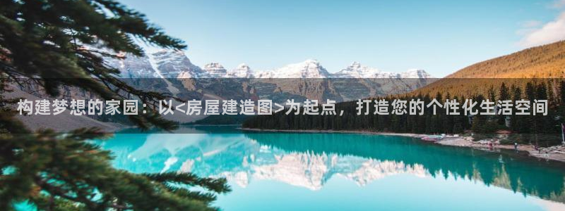 意昂3集团：构建梦想的家园：以<房屋建造图>为起点，打造您的个性化生活空间