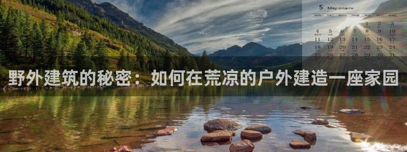 意昂体育3招商电话是多少啊：野外建筑的秘密：如何在荒凉的户外建造一座家园