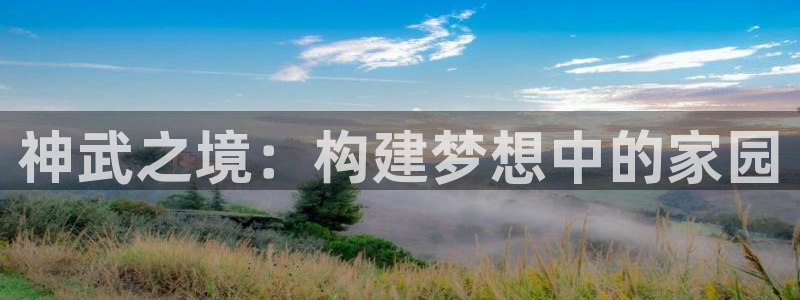 意昂体育3平台是正规平台吗知乎：神武之境：构建梦想中的家园