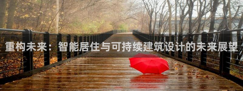 意昂体育3注册：重构未来：智能居住与可持续建筑设计的未来展望