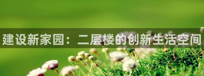 意昂体育3招商：建设新家园：二层楼的创新生活空间