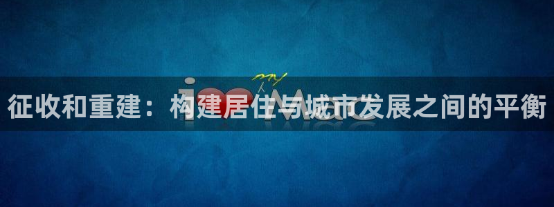 意昂体育3招商电话是多少啊：征收和重建：构建居住与城市发展之间的平衡