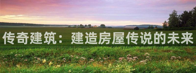 意昂体育3招商电话是多少啊：传奇建筑：建造房屋传说的未来