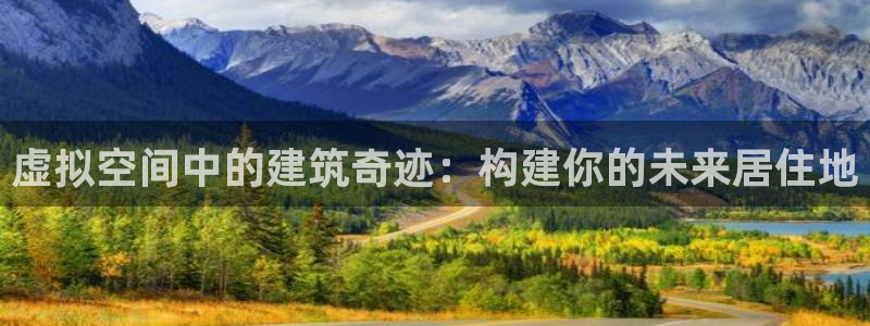 意昂3官网：虚拟空间中的建筑奇迹：构建你的未来居住地