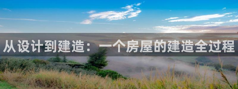 海南意昂体育3：从设计到建造：一个房屋的建造全过程