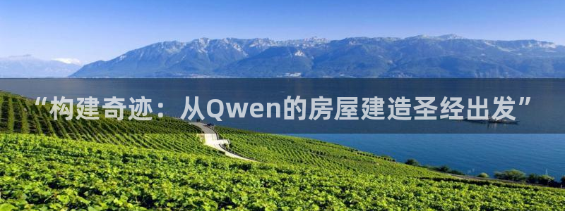 意昂体育3招商电话号码查询：“构建奇迹：从Qwen的房屋建造圣经出发”
