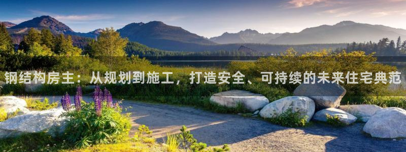 意昂体育3平台APP：钢结构房主：从规划到施工，打造安全、可持续的未来住宅典范